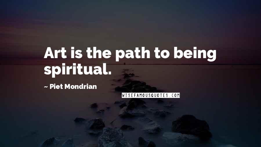 Piet Mondrian Quotes: Art is the path to being spiritual.