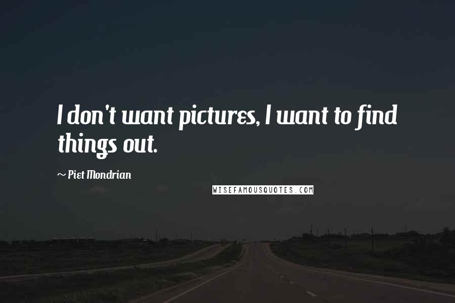 Piet Mondrian Quotes: I don't want pictures, I want to find things out.