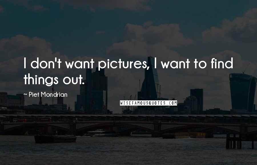 Piet Mondrian Quotes: I don't want pictures, I want to find things out.