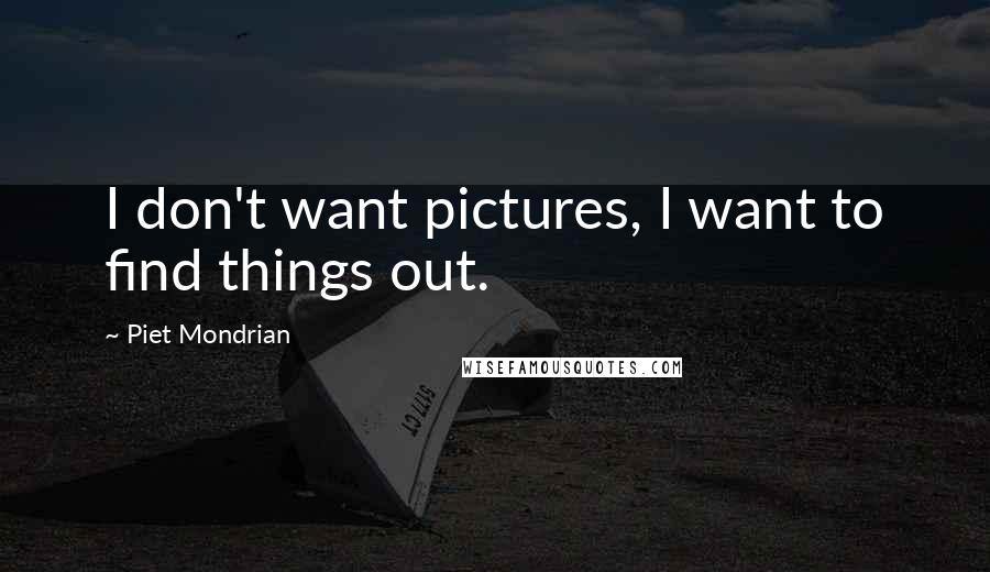 Piet Mondrian Quotes: I don't want pictures, I want to find things out.