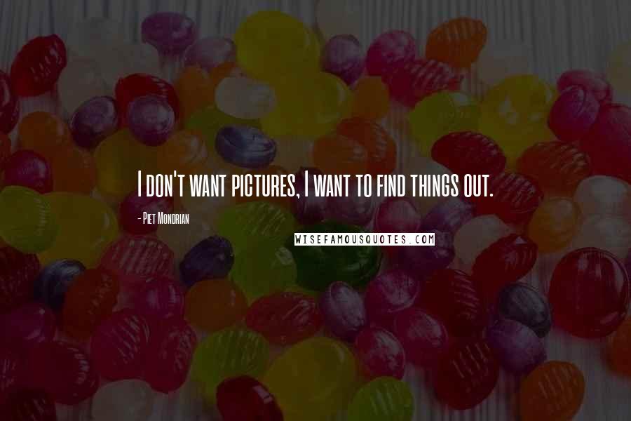 Piet Mondrian Quotes: I don't want pictures, I want to find things out.