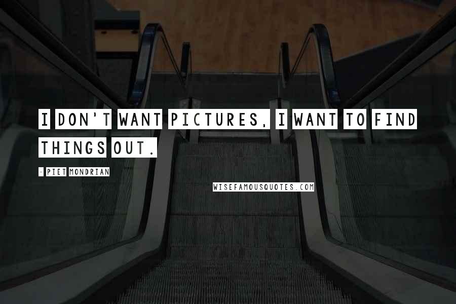 Piet Mondrian Quotes: I don't want pictures, I want to find things out.