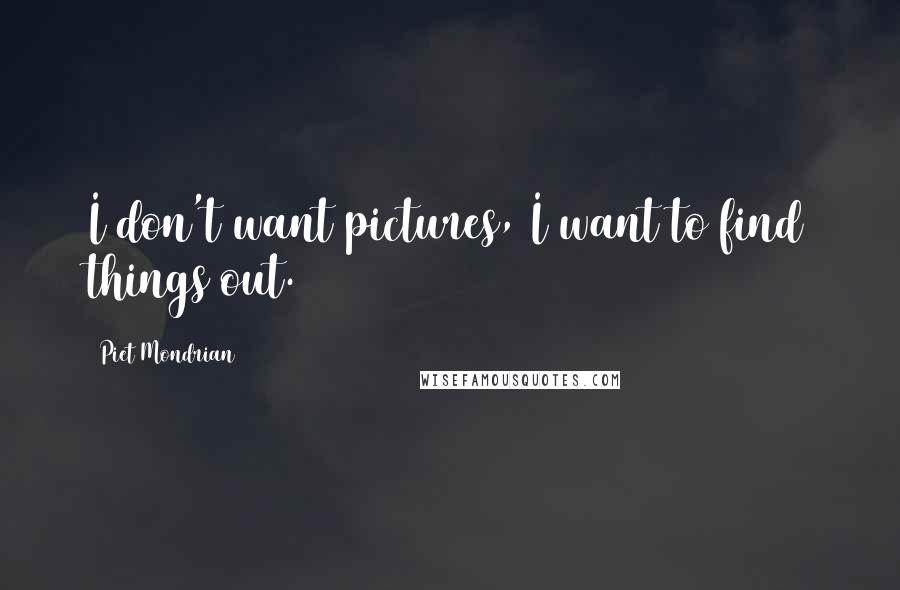 Piet Mondrian Quotes: I don't want pictures, I want to find things out.