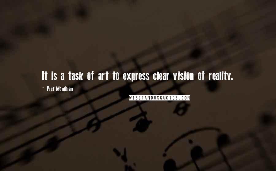 Piet Mondrian Quotes: It is a task of art to express clear vision of reality.