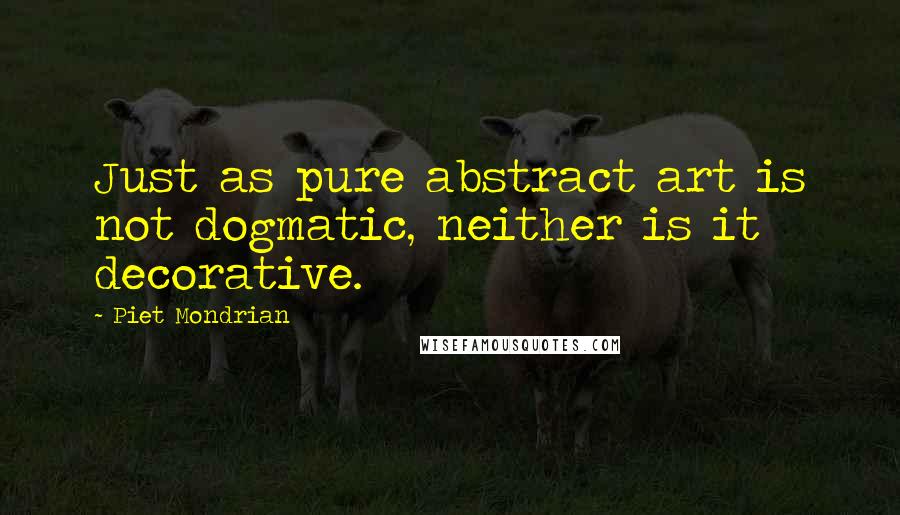 Piet Mondrian Quotes: Just as pure abstract art is not dogmatic, neither is it decorative.