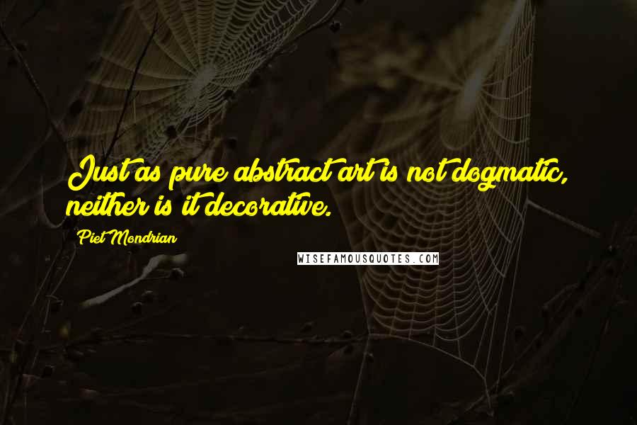 Piet Mondrian Quotes: Just as pure abstract art is not dogmatic, neither is it decorative.