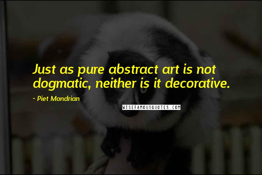 Piet Mondrian Quotes: Just as pure abstract art is not dogmatic, neither is it decorative.