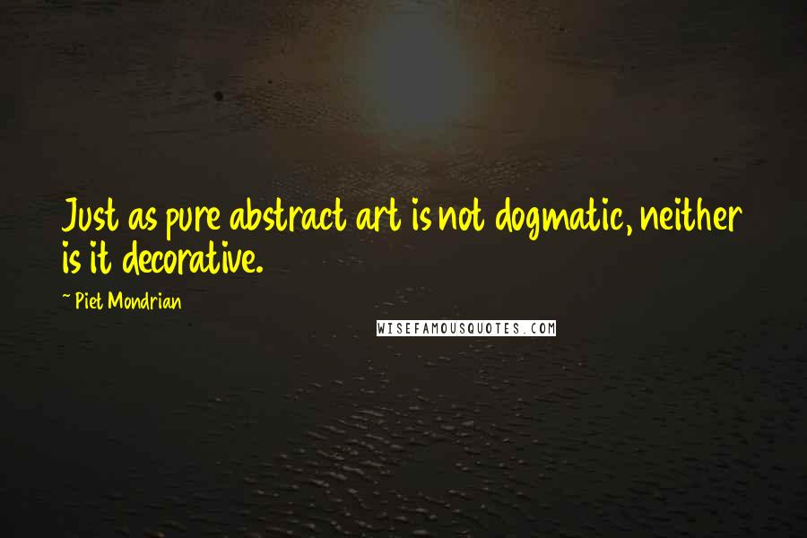 Piet Mondrian Quotes: Just as pure abstract art is not dogmatic, neither is it decorative.