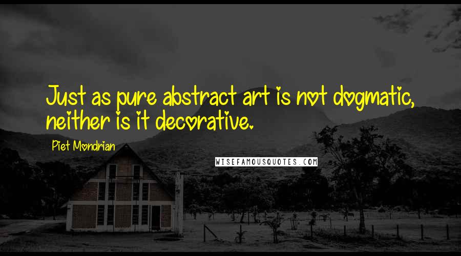 Piet Mondrian Quotes: Just as pure abstract art is not dogmatic, neither is it decorative.