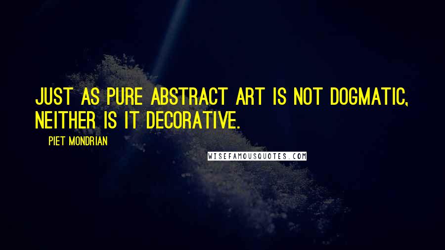 Piet Mondrian Quotes: Just as pure abstract art is not dogmatic, neither is it decorative.