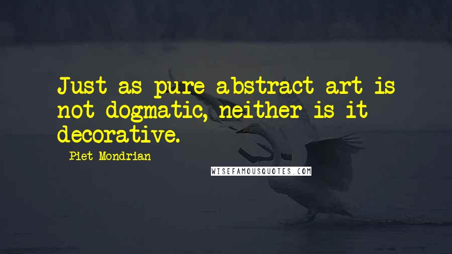 Piet Mondrian Quotes: Just as pure abstract art is not dogmatic, neither is it decorative.