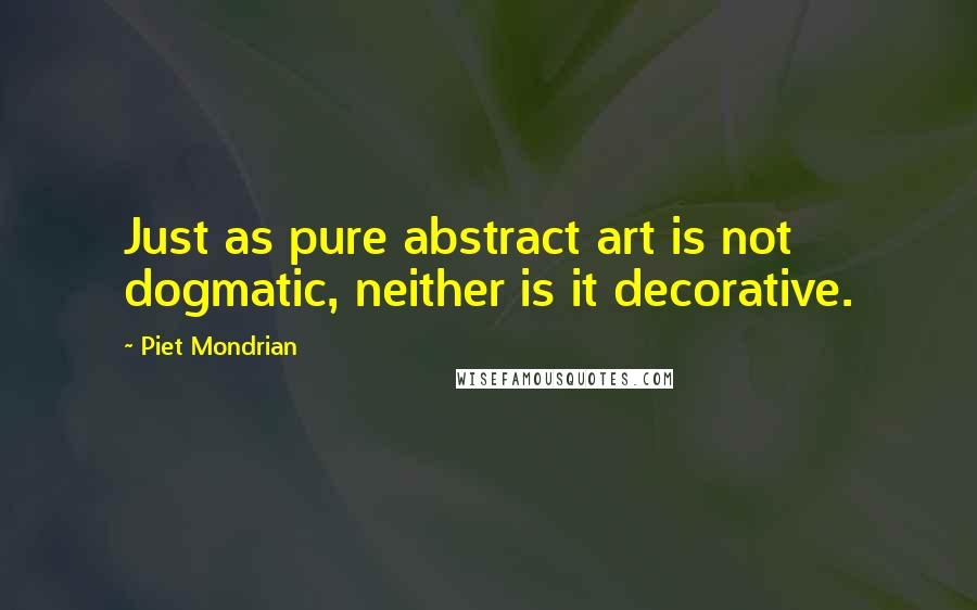 Piet Mondrian Quotes: Just as pure abstract art is not dogmatic, neither is it decorative.