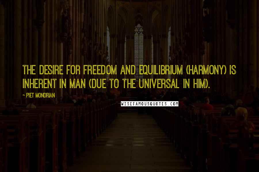 Piet Mondrian Quotes: The desire for freedom and equilibrium (harmony) is inherent in man (due to the universal in him).