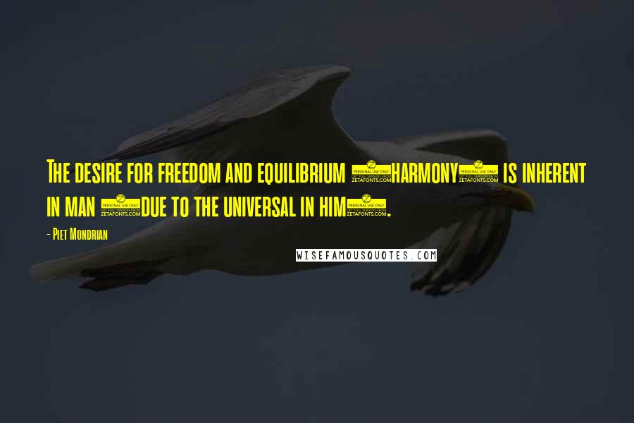 Piet Mondrian Quotes: The desire for freedom and equilibrium (harmony) is inherent in man (due to the universal in him).