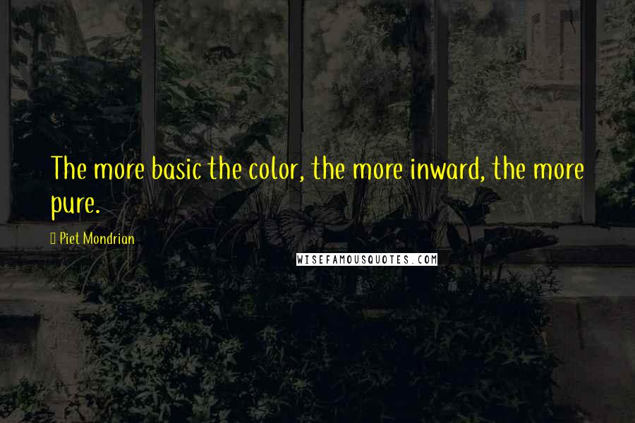 Piet Mondrian Quotes: The more basic the color, the more inward, the more pure.