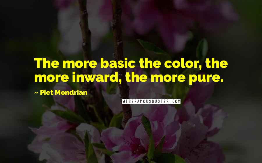 Piet Mondrian Quotes: The more basic the color, the more inward, the more pure.