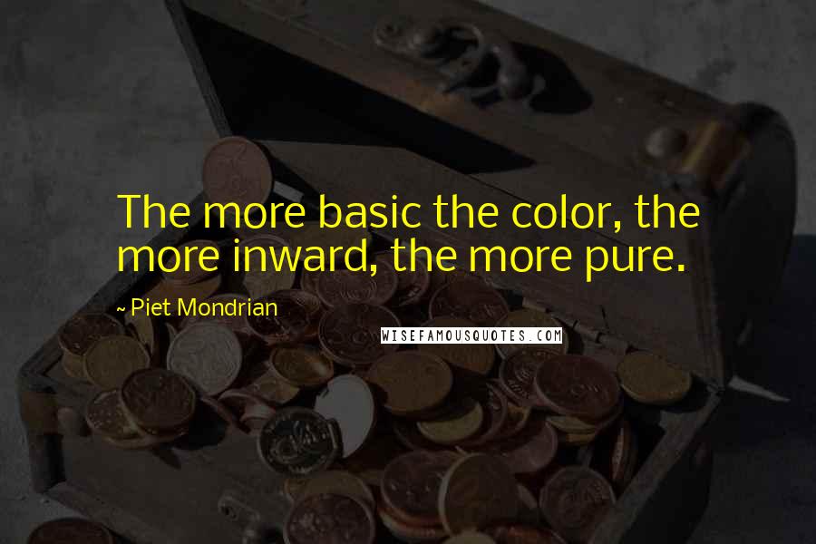 Piet Mondrian Quotes: The more basic the color, the more inward, the more pure.