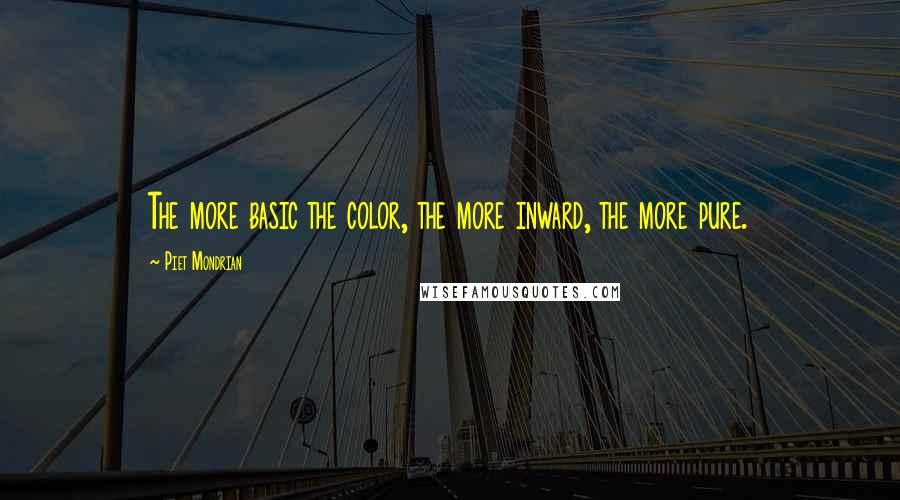 Piet Mondrian Quotes: The more basic the color, the more inward, the more pure.