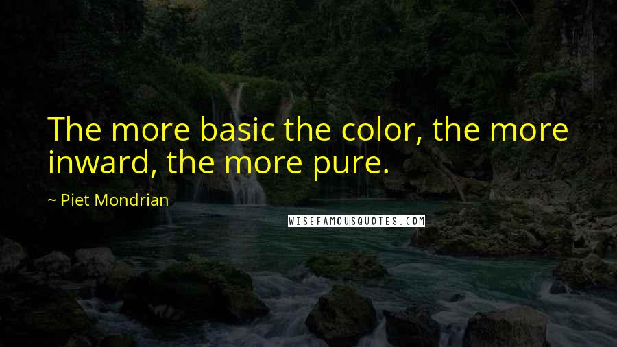Piet Mondrian Quotes: The more basic the color, the more inward, the more pure.