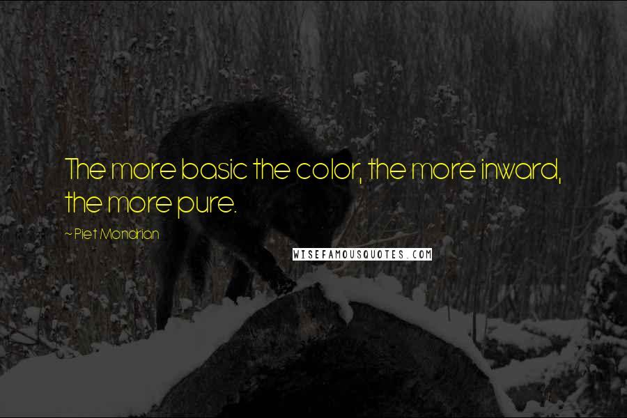 Piet Mondrian Quotes: The more basic the color, the more inward, the more pure.