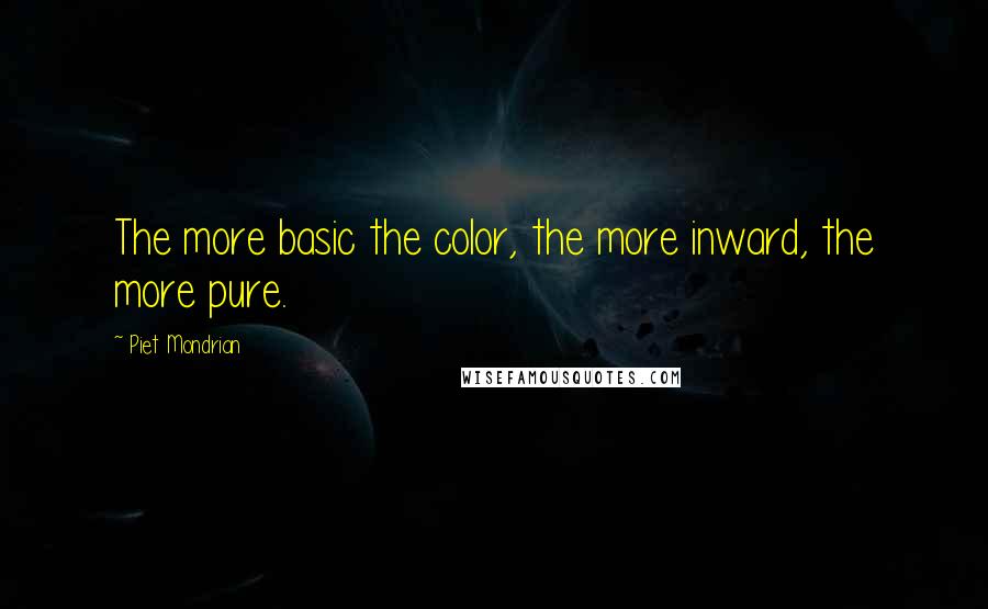 Piet Mondrian Quotes: The more basic the color, the more inward, the more pure.