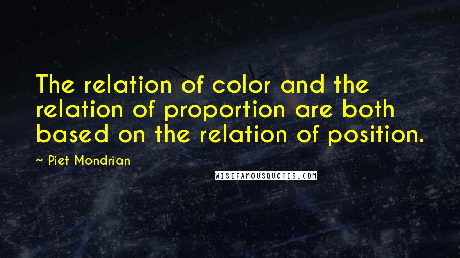 Piet Mondrian Quotes: The relation of color and the relation of proportion are both based on the relation of position.