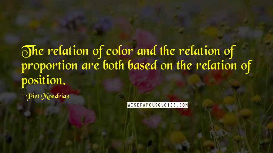 Piet Mondrian Quotes: The relation of color and the relation of proportion are both based on the relation of position.