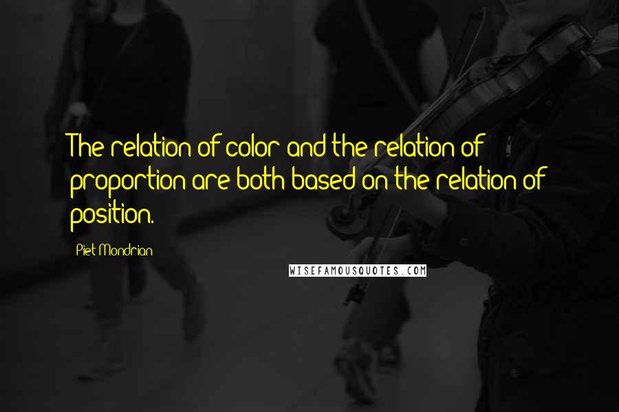 Piet Mondrian Quotes: The relation of color and the relation of proportion are both based on the relation of position.