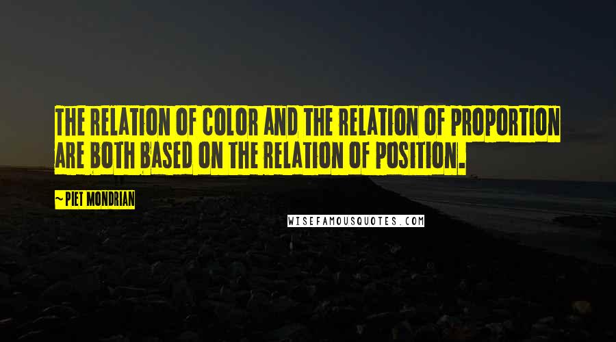 Piet Mondrian Quotes: The relation of color and the relation of proportion are both based on the relation of position.