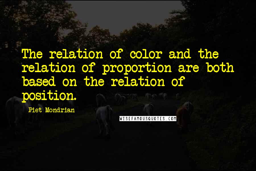 Piet Mondrian Quotes: The relation of color and the relation of proportion are both based on the relation of position.