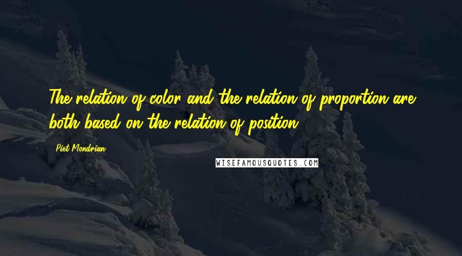 Piet Mondrian Quotes: The relation of color and the relation of proportion are both based on the relation of position.