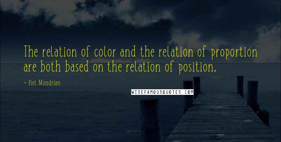 Piet Mondrian Quotes: The relation of color and the relation of proportion are both based on the relation of position.