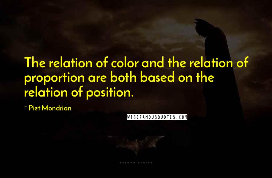 Piet Mondrian Quotes: The relation of color and the relation of proportion are both based on the relation of position.