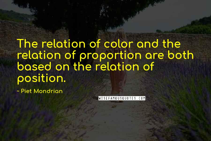 Piet Mondrian Quotes: The relation of color and the relation of proportion are both based on the relation of position.