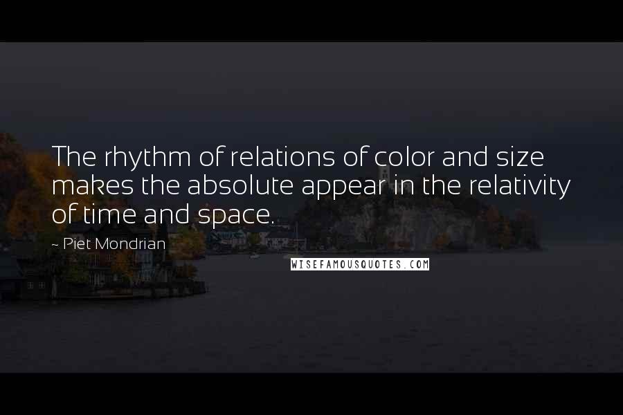 Piet Mondrian Quotes: The rhythm of relations of color and size makes the absolute appear in the relativity of time and space.