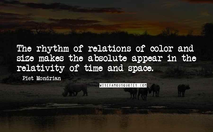 Piet Mondrian Quotes: The rhythm of relations of color and size makes the absolute appear in the relativity of time and space.