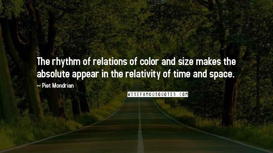 Piet Mondrian Quotes: The rhythm of relations of color and size makes the absolute appear in the relativity of time and space.