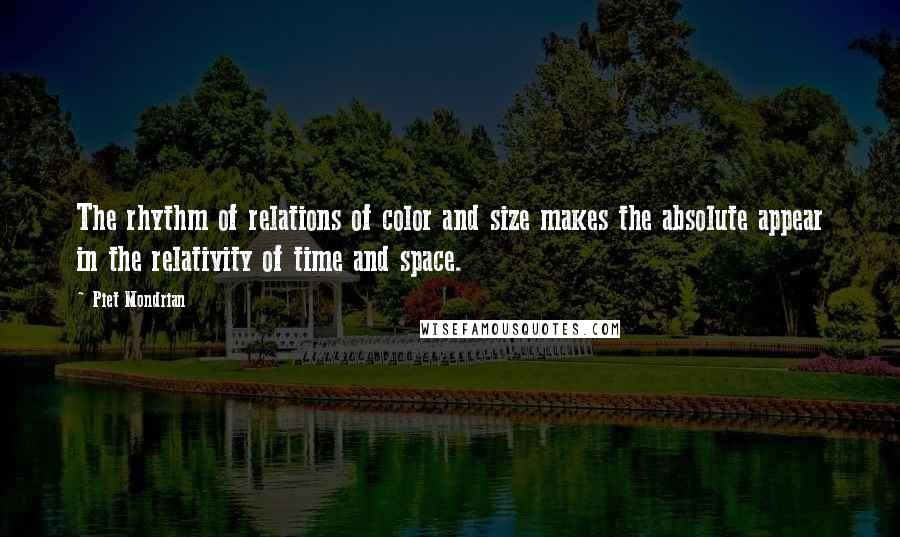 Piet Mondrian Quotes: The rhythm of relations of color and size makes the absolute appear in the relativity of time and space.