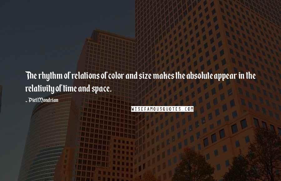 Piet Mondrian Quotes: The rhythm of relations of color and size makes the absolute appear in the relativity of time and space.