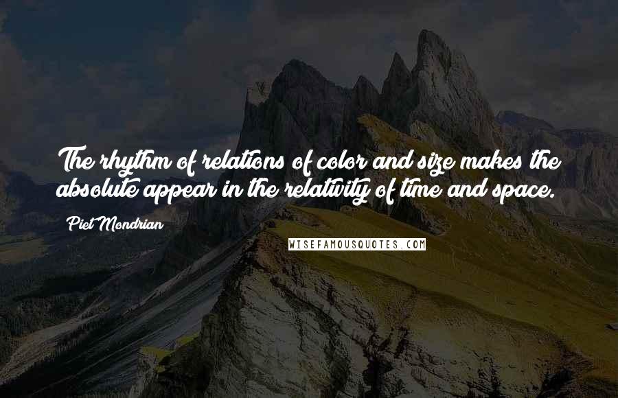 Piet Mondrian Quotes: The rhythm of relations of color and size makes the absolute appear in the relativity of time and space.