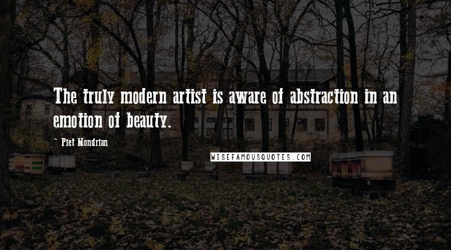 Piet Mondrian Quotes: The truly modern artist is aware of abstraction in an emotion of beauty.