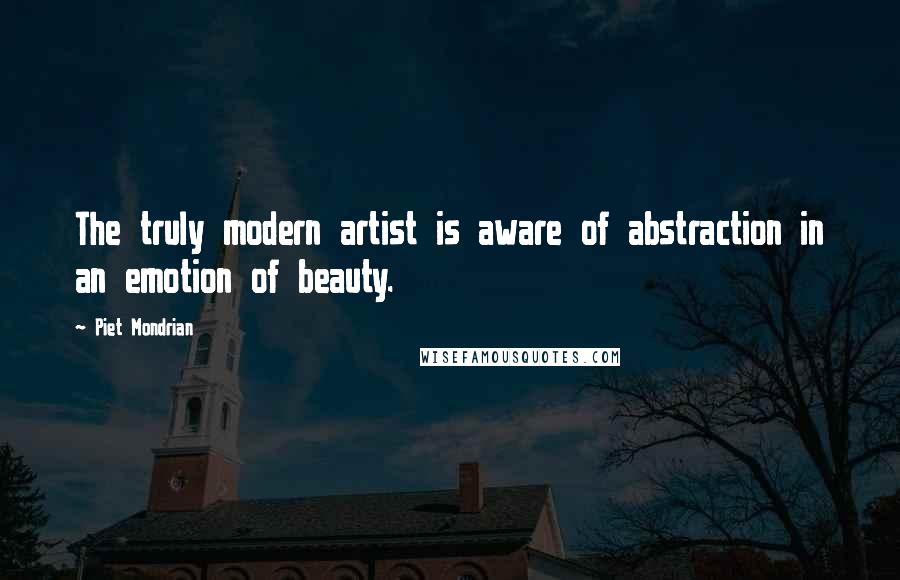 Piet Mondrian Quotes: The truly modern artist is aware of abstraction in an emotion of beauty.