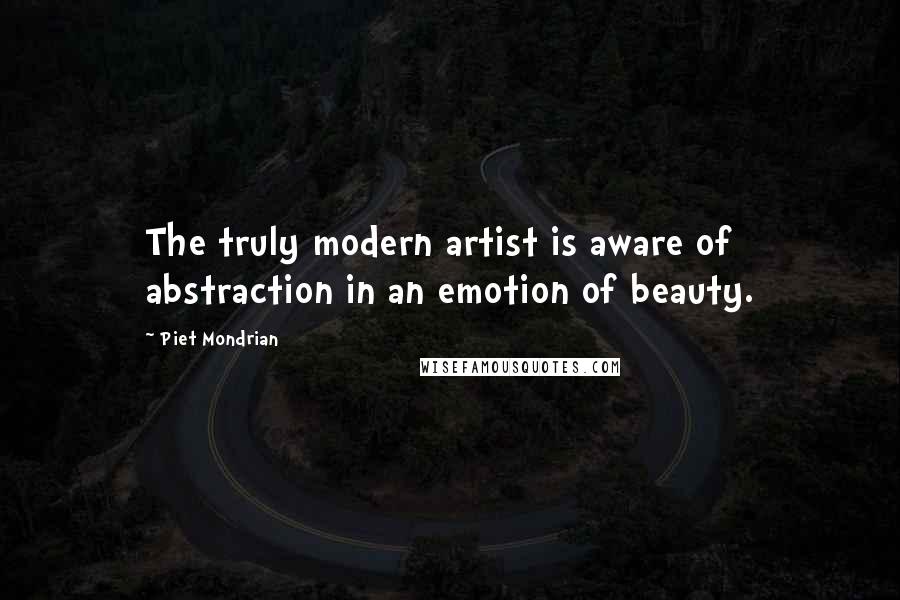 Piet Mondrian Quotes: The truly modern artist is aware of abstraction in an emotion of beauty.