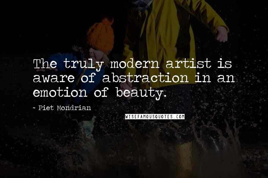 Piet Mondrian Quotes: The truly modern artist is aware of abstraction in an emotion of beauty.