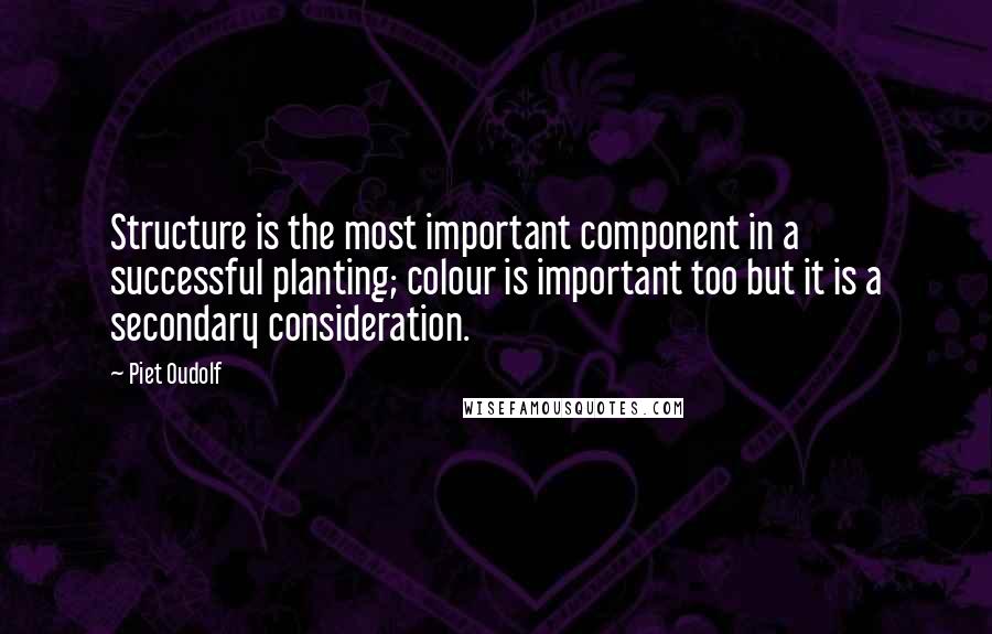 Piet Oudolf Quotes: Structure is the most important component in a successful planting; colour is important too but it is a secondary consideration.