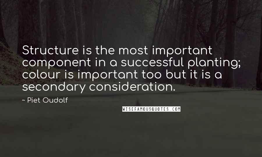 Piet Oudolf Quotes: Structure is the most important component in a successful planting; colour is important too but it is a secondary consideration.