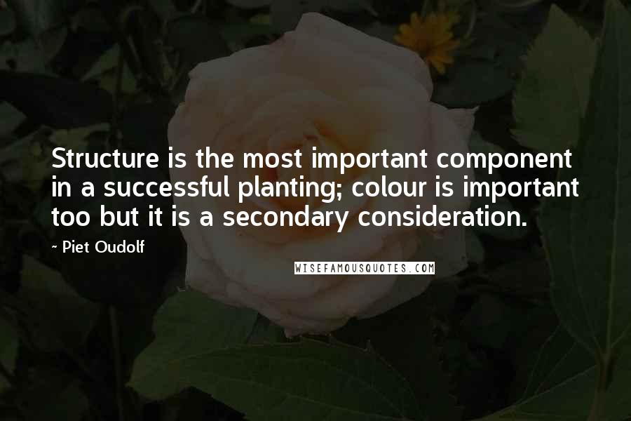 Piet Oudolf Quotes: Structure is the most important component in a successful planting; colour is important too but it is a secondary consideration.