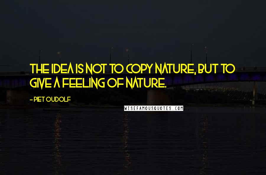 Piet Oudolf Quotes: The idea is not to copy nature, but to give a feeling of nature.