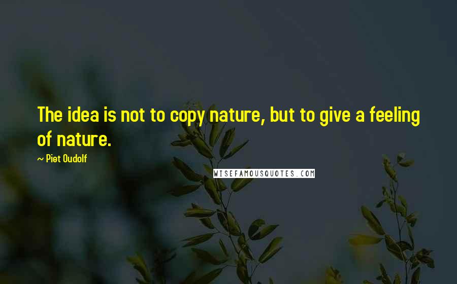 Piet Oudolf Quotes: The idea is not to copy nature, but to give a feeling of nature.