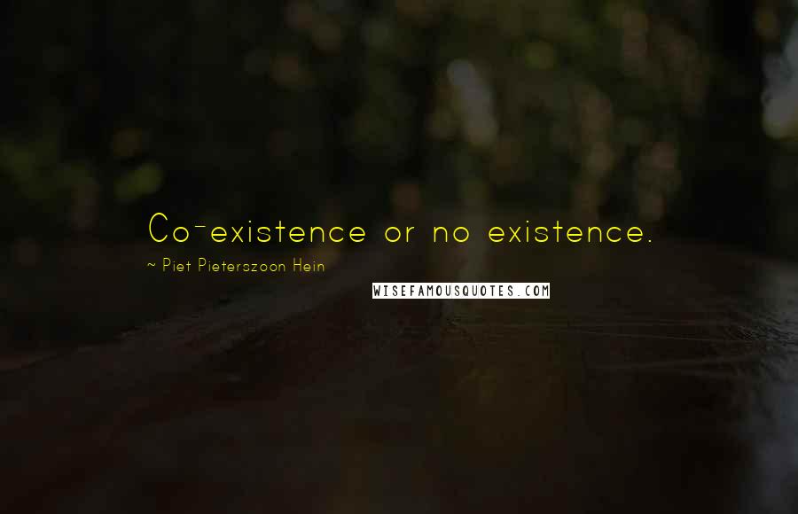 Piet Pieterszoon Hein Quotes: Co-existence or no existence.